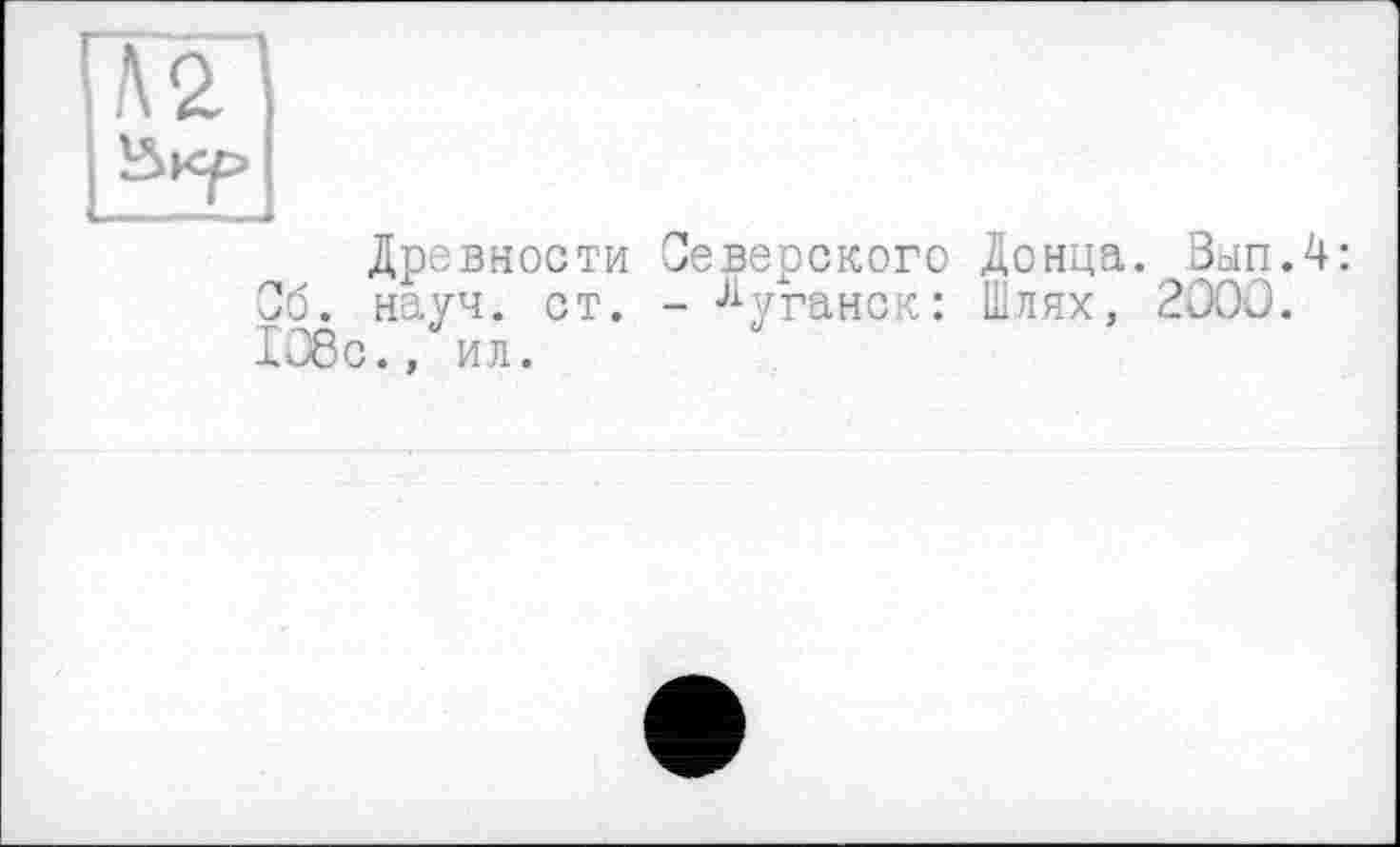 ﻿гмг
ЇЗкр
Древности Северского Донца. Вып.4: Об. науч. ст. - Луганск: Шлях, 200Û. 108с., ил.